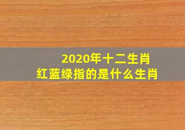 2020年十二生肖红蓝绿指的是什么生肖