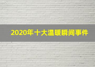 2020年十大温暖瞬间事件