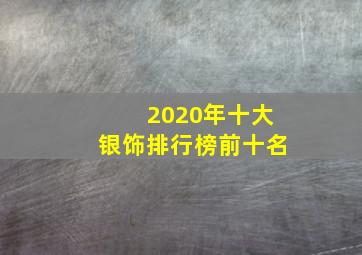 2020年十大银饰排行榜前十名