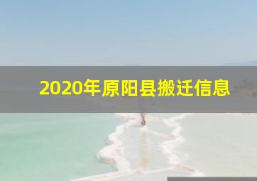 2020年原阳县搬迁信息