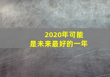 2020年可能是未来最好的一年