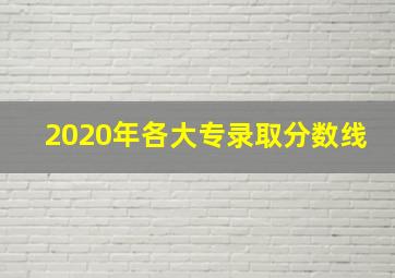 2020年各大专录取分数线