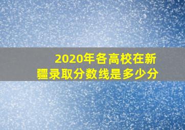 2020年各高校在新疆录取分数线是多少分