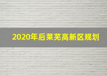 2020年后莱芜高新区规划