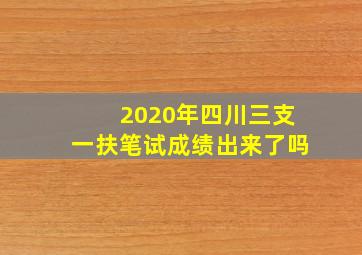 2020年四川三支一扶笔试成绩出来了吗