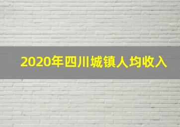 2020年四川城镇人均收入