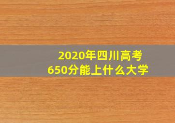 2020年四川高考650分能上什么大学