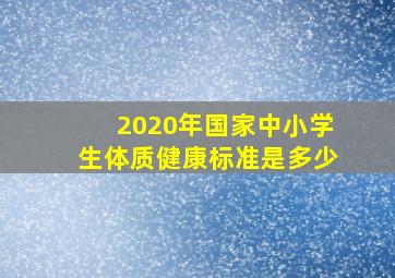 2020年国家中小学生体质健康标准是多少