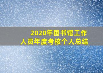 2020年图书馆工作人员年度考核个人总结