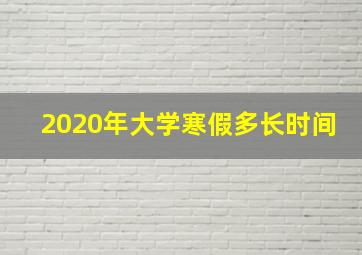 2020年大学寒假多长时间