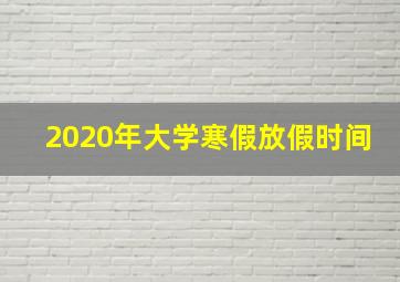 2020年大学寒假放假时间