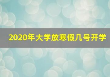 2020年大学放寒假几号开学