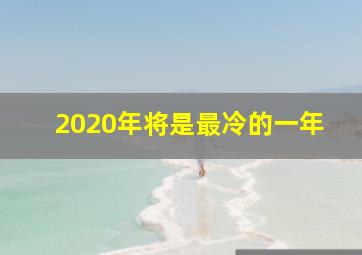 2020年将是最冷的一年