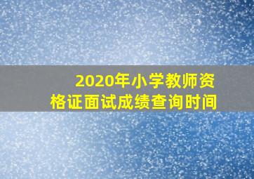 2020年小学教师资格证面试成绩查询时间