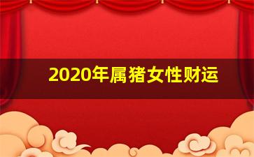 2020年属猪女性财运