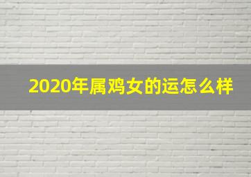 2020年属鸡女的运怎么样