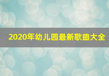 2020年幼儿园最新歌曲大全