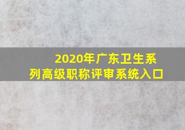 2020年广东卫生系列高级职称评审系统入口