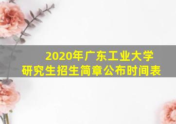 2020年广东工业大学研究生招生简章公布时间表