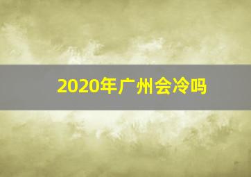 2020年广州会冷吗