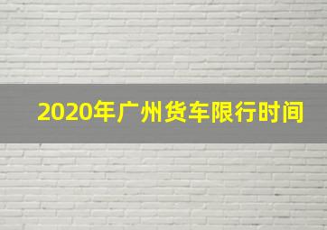 2020年广州货车限行时间