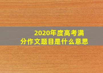 2020年度高考满分作文题目是什么意思