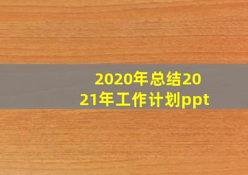 2020年总结2021年工作计划ppt