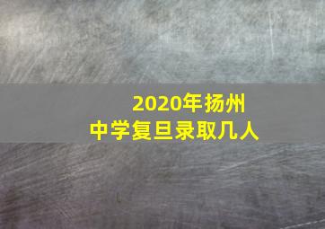 2020年扬州中学复旦录取几人