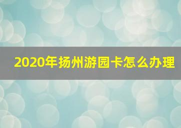 2020年扬州游园卡怎么办理