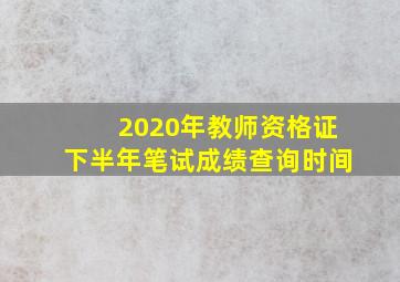 2020年教师资格证下半年笔试成绩查询时间