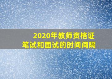 2020年教师资格证笔试和面试的时间间隔