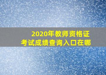 2020年教师资格证考试成绩查询入口在哪