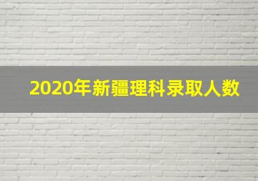 2020年新疆理科录取人数