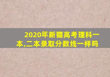 2020年新疆高考理科一本,二本录取分数线一样吗