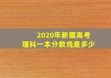 2020年新疆高考理科一本分数线是多少