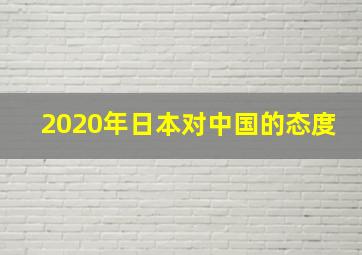 2020年日本对中国的态度