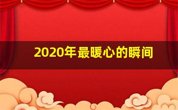 2020年最暖心的瞬间