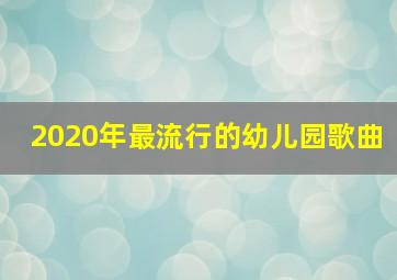 2020年最流行的幼儿园歌曲