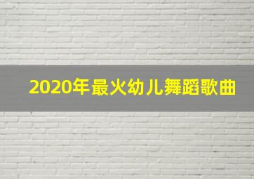 2020年最火幼儿舞蹈歌曲