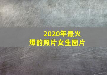 2020年最火爆的照片女生图片