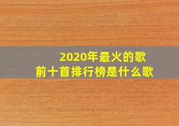 2020年最火的歌前十首排行榜是什么歌