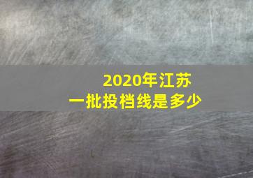 2020年江苏一批投档线是多少