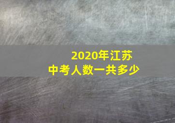 2020年江苏中考人数一共多少