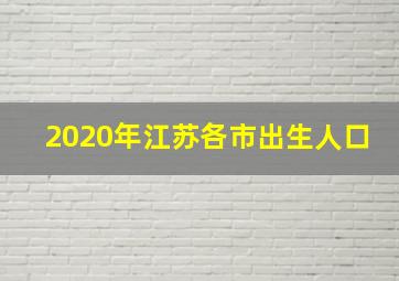 2020年江苏各市出生人口