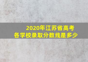 2020年江苏省高考各学校录取分数线是多少