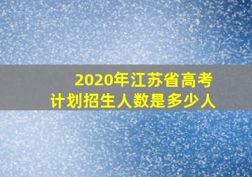 2020年江苏省高考计划招生人数是多少人