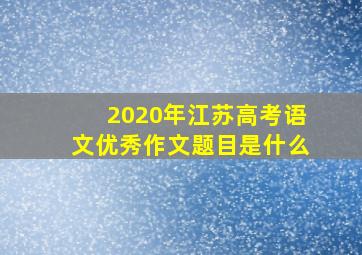 2020年江苏高考语文优秀作文题目是什么