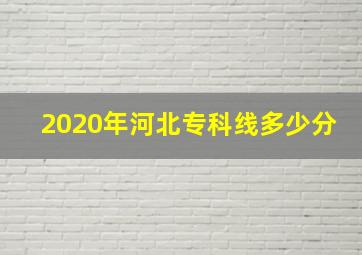 2020年河北专科线多少分