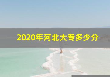 2020年河北大专多少分