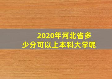 2020年河北省多少分可以上本科大学呢